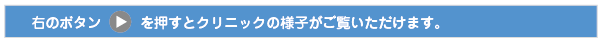 右のボタンを押すとクリニックの様子がご覧いただけます。